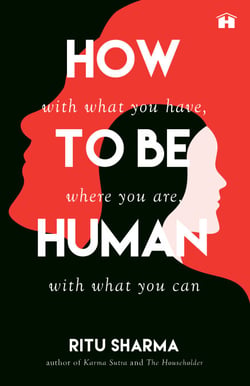 How to Be Human - With What You Have, Where You Are, with What You Can