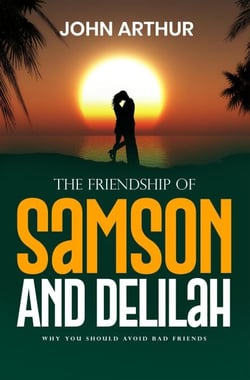 The Friendship Of Samson And Delilah: Why You Should Avoid Bad Friends - Biblical Friendships, #2