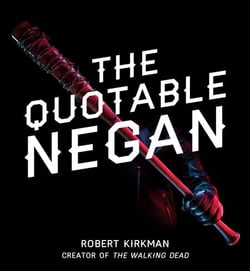 The Quotable Negan - Warped Witticisms and Obscene Observations from The Walking Dead's Most Iconic Villain