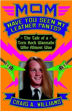 Mom, Have You Seen My Leather Pants? - The Tale of a Teen Rock Wannabe Who Almost Was