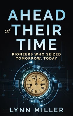 Ahead of Their Time: Pioneers Who Seized Tomorrow, Today