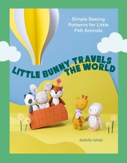 Little Bunny Travels the World - Simple Sewing Patterns for Little Felt Animals