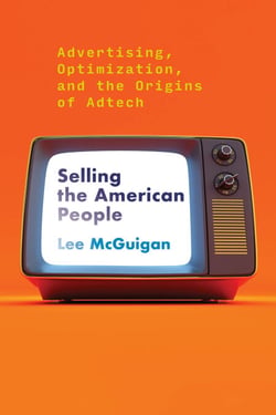 Selling the American People - Advertising, Optimization, and the Origins of Adtech