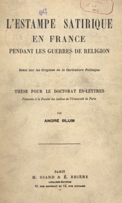 L'estampe satirique en France pendant les guerres de religion : essai sur les origines de la caricature politique - Thèse pour le Doctorat ès lettres présentée à la Faculté des lettres de l'Université de Paris