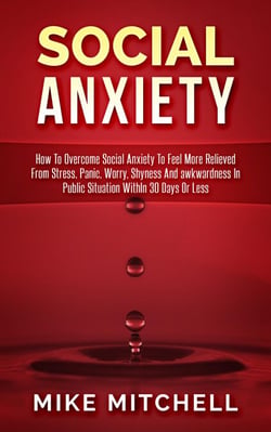 Social Anxiety How To Overcome Social Anxiety To Feel More Relieved From Stress, Panic, Worry, Shyness And awkwardness In Public Situation WithIn 30 Days Or Less