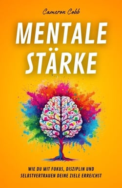 Mentale Stärke: Wie Du Mit Fokus, Disziplin und Selbstvertrauen Deine Ziele Erreichst
