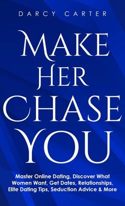 Make Her Chase You: Master Online Dating, Discover What Women Want, Get Dates, Relationships, Elite Dating Tips, Seduction Advice &amp; More