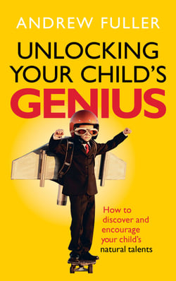 Unlocking Your Child's Genius - How to discover and encourage your child's natural talents
