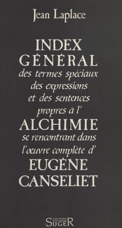 Index général des termes spéciaux, des expressions et des sentences propres à l'alchimie se rencontrant dans l'œuvre complète d'Eugène Canseliet