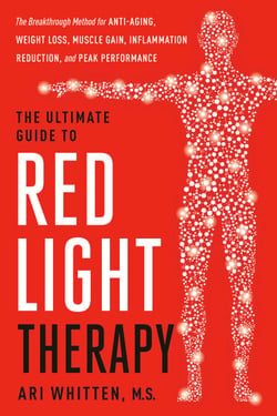 The Ultimate Guide to Red Light Therapy: Revised and Updated - The Breakthrough Solution for Anti-Aging, Weight Loss, Muscle Gain, Inflammation Reduction, and Peak Performance