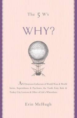 The 5 W's: Why? - An Omnium-Gatherum of World Wars &amp; World Series, Superstitions &amp; Psychoses, the Tooth Fairy Rule &amp; Turkey City Lexicon &amp; Other of Life's Wherefores