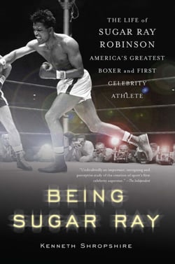 Being Sugar Ray - The Life of Sugar Ray Robinson, America's Greatest Boxer and the First Celebrity Athlete