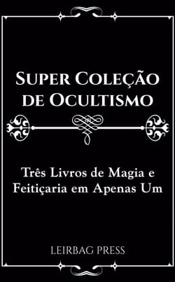 Super Coleção de Ocultismo: Três Livros de Magia e Feitiçaria em Apenas Um