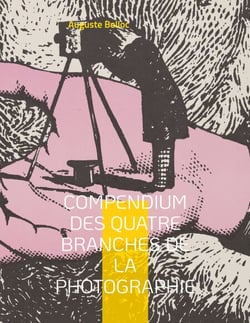 Compendium des quatre branches de la photographie - Traité complet théorique et pratique des procédés de Daguerre, Talbot, Niepce de Saint-Victor et Archer. Applications diverses. Précédé des annales de la photographie et suivi d'éléments de chimie et ...