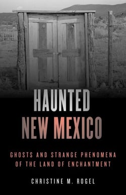 Haunted New Mexico - Ghosts and Strange Phenomena of the Land of Enchantment