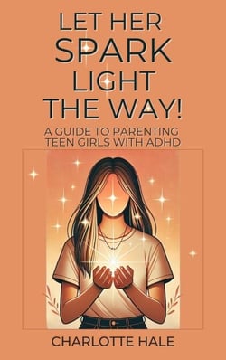 Let Her Spark Light The Way! A Guide To Parenting Teen Girls With ADHD
