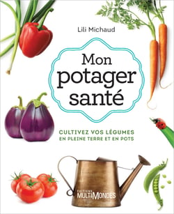 Mon potager santé - Cultivez vos légumes en pleine terre ou en pots