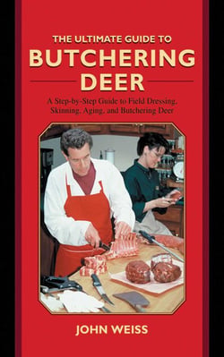 The Ultimate Guide to Butchering Deer - A Step-by-Step Guide to Field Dressing, Skinning, Aging, and Butchering Deer