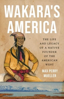 Wakara's America - The Life and Legacy of a Native Founder of the American West