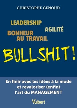 Leadership, agilité, bonheur au travail...bullshit ! - En finir avec les idées à la mode et revaloriser (enfin) l'art du management