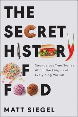 The Secret History of Food - Strange but True Stories About the Origins of Everything We Eat