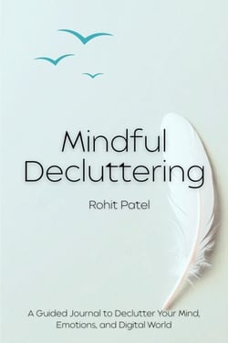 Mindful Decluttering A Guided Workbook to Clear Your Mind, Simplify Your Life, and Reclaim Inner Calm