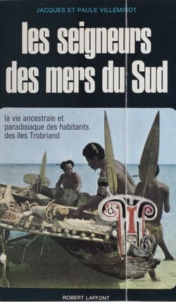 Les seigneurs des mers du Sud - La vie ancestrale et paradisiaque des habitants des îles Trobriand