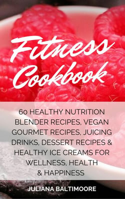 Fitness Cookbook: 60 Healthy Nutrition Blender Recipes, Vegan Gourmet Recipes, Juicing Drinks, Dessert Recipes &amp; Healthy Ice Creams For Wellness, Health &amp; Happiness