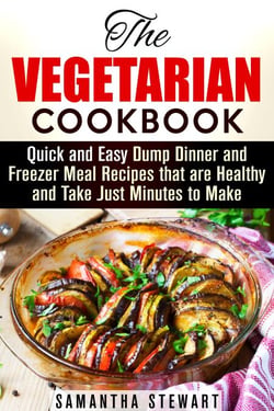 The Vegetarian Cookbook: Quick and Easy Dump Dinner and Freezer Meal Recipes that are Healthy and Take Just Minutes to Make - Vegetarian Weight Loss