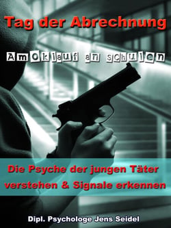 Tag der Abrechnung - Amoklauf an Schulen - Die Psyche der jungen Täter verstehen und Signale erkennen