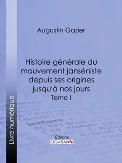 Histoire générale du mouvement janséniste depuis ses origines jusqu'à nos jours - Tome I