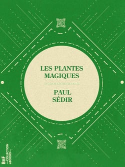 Les Plantes magiques - botanique occulte, constitution secrète des végétaux, vertus des simples, médecine hermétique, philtres, onguents, breuvages magiques, teintures, arcanes, élixirs spagyriques
