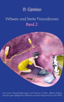 Witwen und beste Freundinnen - Band 2 - Von neuen Herausforderungen und Träumen, Tinder, Playern, Dating und dem ganz alltäglichen Wahnsinn auf dem Weg zurück zu sich selbst