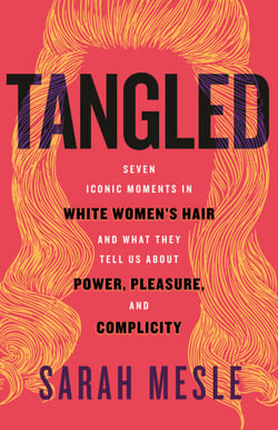 Tangled - Seven Iconic Moments in White Women's Hair and What They Tell Us About Power, Pleasure, and Complicity
