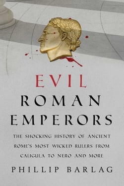 Evil Roman Emperors - The Shocking History of Ancient Rome's Most Wicked Rulers from Caligula to Nero and More