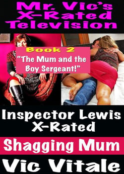 Mr. Vic’s  X-Rated Television:  Inspector Lewis X-Rated  Shagging Mum Book 2 “The Mum and the Boy Sergeant!”