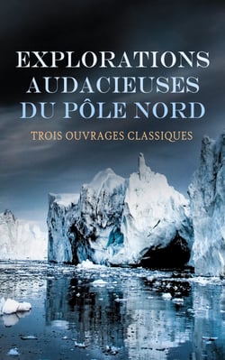 Explorations Audacieuses du Pôle Nord : Trois Ouvrages Classiques - Vers le pôle, Sans dessus dessous, Les français au pôle Nord, etc.
