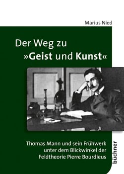 Der Weg zu "Geist und Kunst" - Thomas Mann und sein Frühwerk unter dem Blickwinkel der Feldtheorie Pierre Bourdieus