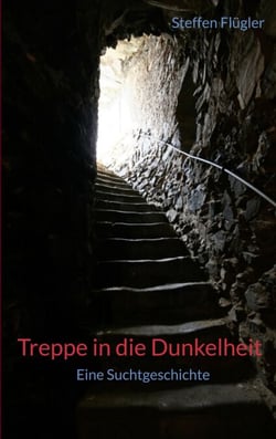 Treppe in die Dunkelheit - Eine Suchtgeschichte: Autobiografische Erinnerungen