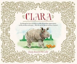 Clara - The (Mostly) True Story of the Rhinoceros who Dazzled Kings, Inspired Artists, and Won the Hearts of Everyone...While She Ate Her Way Up and Down a Continent