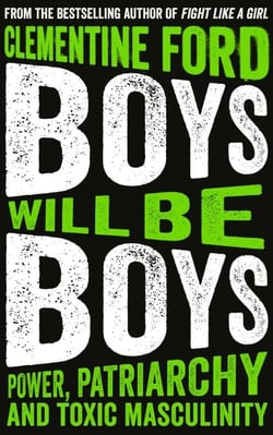 Boys Will Be Boys - Power, Patriarchy and Toxic Masculinity