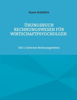 Übungsbuch Rechnungswesen für Wirtschaftspsyocholgen - Teil 1: Externes Rechnungswesen