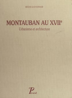 Montauban au XVIIe, 1560-1685 - Urbanisme et architecture