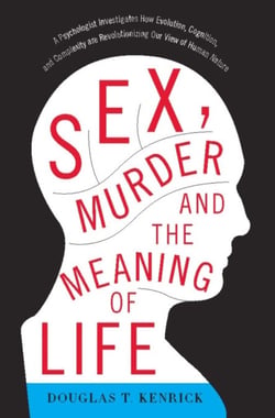 Sex, Murder, and the Meaning of Life - A Psychologist Investigates How Evolution, Cognition, and Complexity are Revolutionizing our View of Human Nature