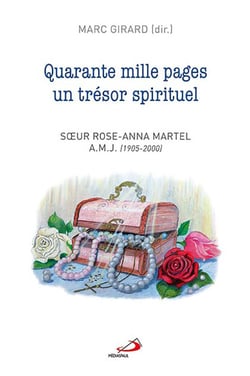 Quarante mille pages un trésor spirituel - Soeur Rose-Anna Martel a.m.j. (1905-2000)