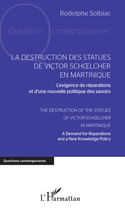 La destruction des statues de Victor Schoelcher en Martinique - L'exigence de réparations et d'une nouvelle politique des savoirs - The Destruction of the Statues of Victor Schoelcher in Martinique