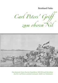 Carl Peters' Griff zum oberen Nil - Die deutsche Emin-Pascha-Expedition 1889/90 nach Berichten des Dr. Carl Peters und des Leutnants Adolf von Tiedemann