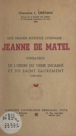 Une grande mystique lyonnaise : Jeanne de Matel - Fondatrice de l'Ordre du Verbe Incarné et du Saint Sacrement (1596-1670)