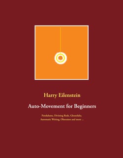 Auto-Movement for Beginners - Pendulums, Divining Rods, Glossolalia, Automatic Writing, Obsession and more ...
