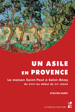 Un asile en Provence - La maison Saint-Paul à Saint-Rémy du XVIIIe au début du XXe siècle